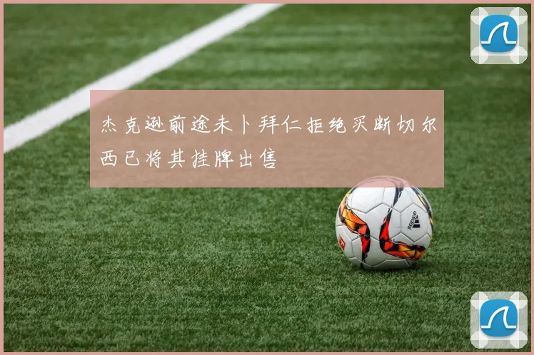 杰克逊前途未卜拜仁拒绝买断切尔西已将其挂牌出售