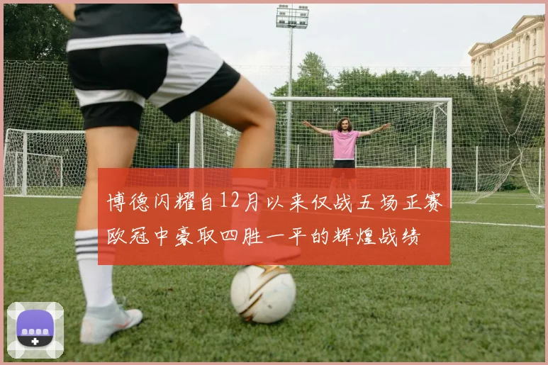 博德闪耀自12月以来仅战五场正赛欧冠中豪取四胜一平的辉煌战绩
