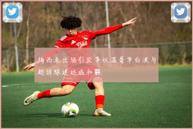 梅西未出场引发争议温哥华白浪与起诉球迷达成和解