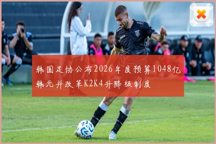 韩国足协公布2026年度预算1048亿韩元并改革K2K4升降级制度