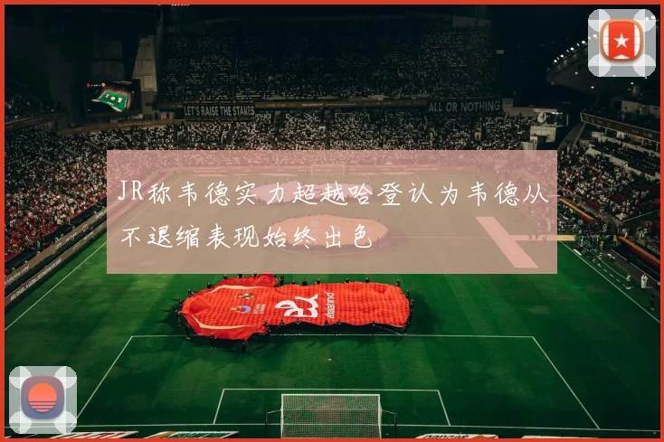 JR称韦德实力超越哈登认为韦德从不退缩表现始终出色