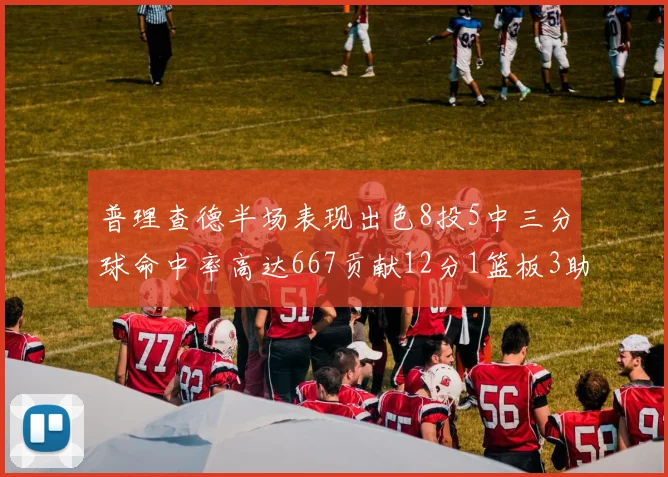 普理查德半场表现出色8投5中三分球命中率高达667贡献12分1篮板3助攻