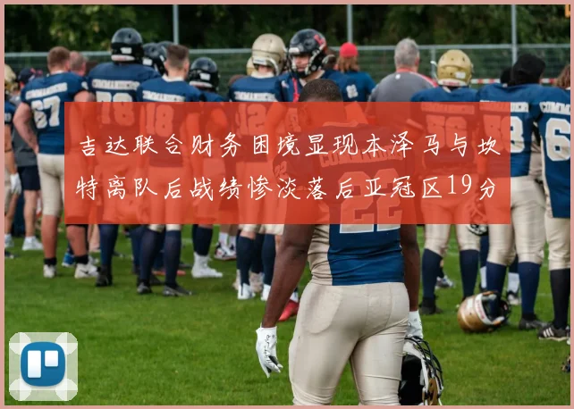 吉达联合财务困境显现本泽马与坎特离队后战绩惨淡落后亚冠区19分