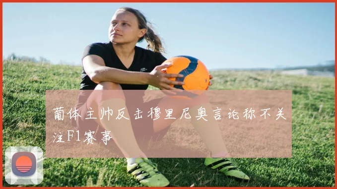 葡体主帅反击穆里尼奥言论称不关注F1赛事