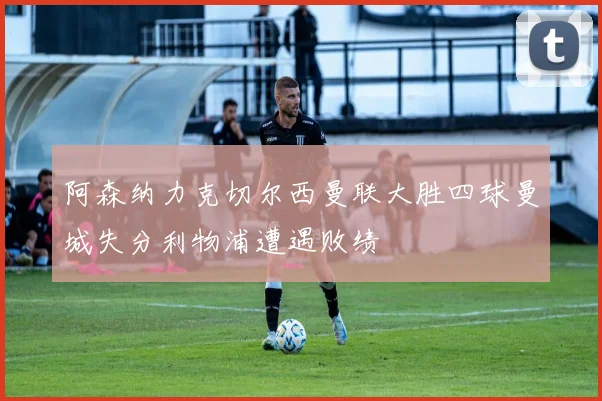 阿森纳力克切尔西曼联大胜四球曼城失分利物浦遭遇败绩