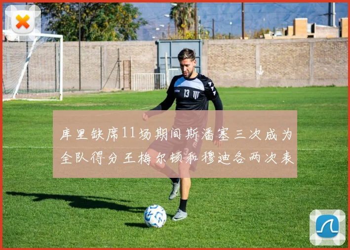 库里缺席11场期间斯潘塞三次成为全队得分王梅尔顿和穆迪各两次表现出色