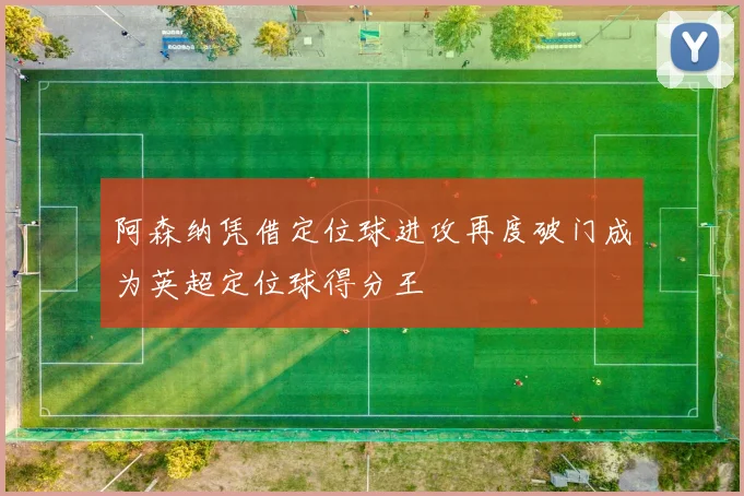 阿森纳凭借定位球进攻再度破门成为英超定位球得分王