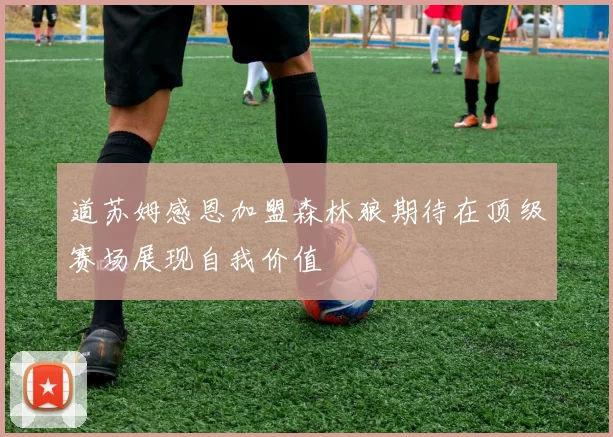道苏姆感恩加盟森林狼期待在顶级赛场展现自我价值