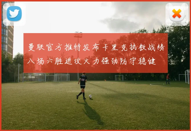 曼联官方推特发布卡里克执教战绩八场六胜进攻火力强劲防守稳健