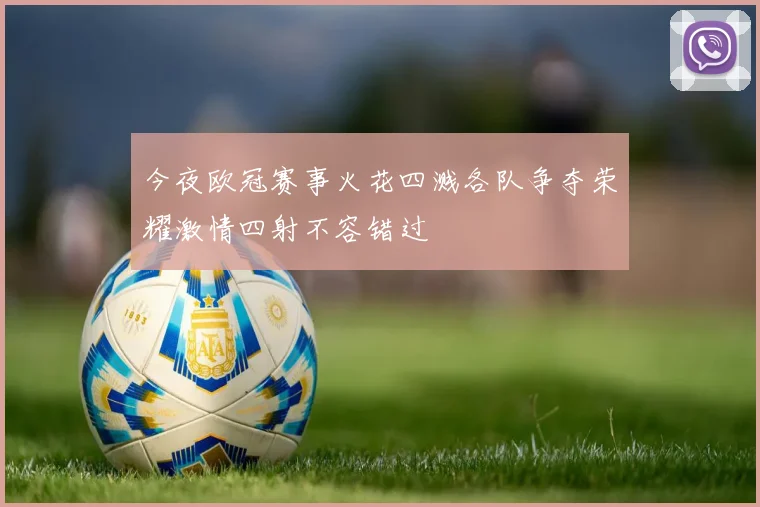 今夜欧冠赛事火花四溅各队争夺荣耀激情四射不容错过