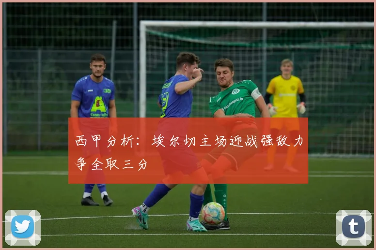 西甲分析：埃尔切主场迎战强敌力争全取三分