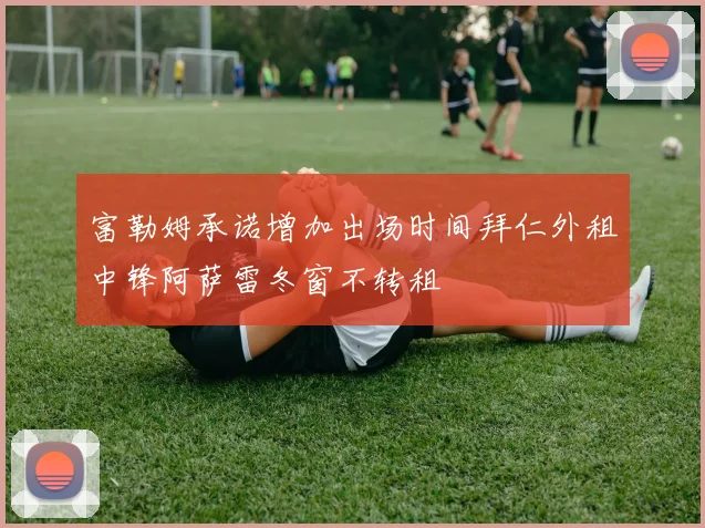 富勒姆承诺增加出场时间拜仁外租中锋阿萨雷冬窗不转租