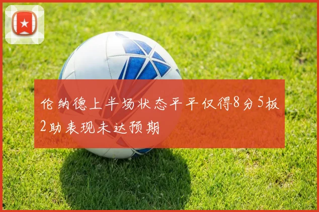 伦纳德上半场状态平平仅得8分5板2助表现未达预期