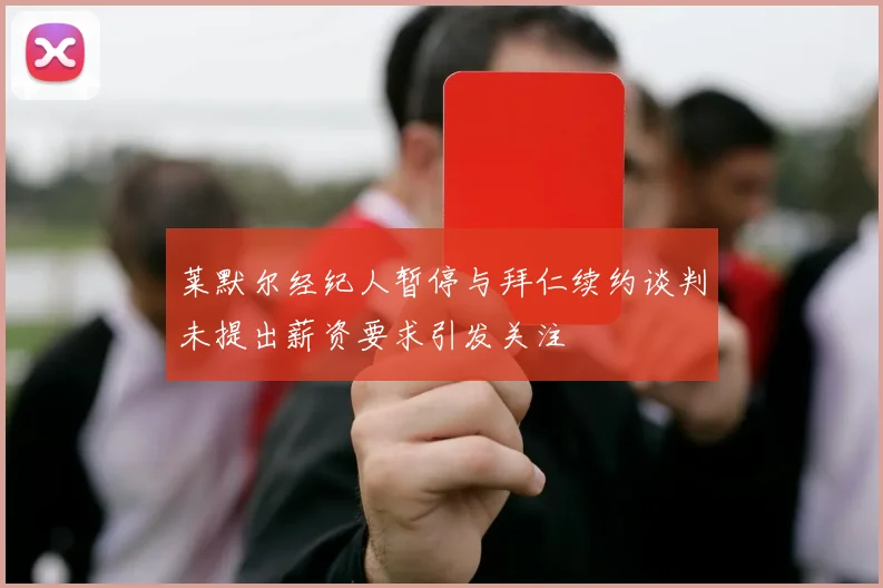 莱默尔经纪人暂停与拜仁续约谈判未提出薪资要求引发关注